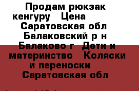 Продам рюкзак- кенгуру › Цена ­ 1 000 - Саратовская обл., Балаковский р-н, Балаково г. Дети и материнство » Коляски и переноски   . Саратовская обл.